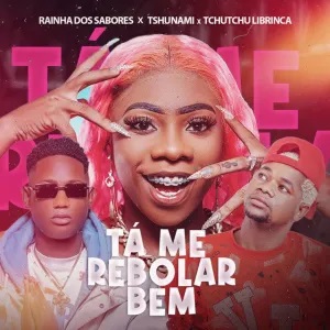 Rainha Dos Sabores - Tá Me Rebolar Bem (feat. Tshunami, Tchutchu LiBrinca)